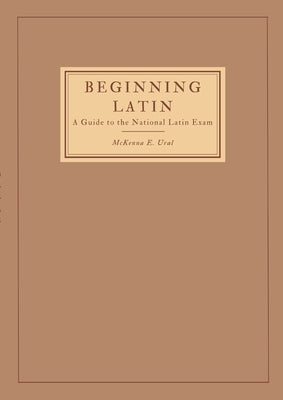 Beginning Latin: a Guide to the National Latin Exam by Ural, McKenna