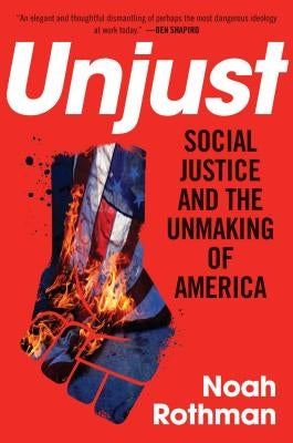 Unjust: Social Justice and the Unmaking of America by Rothman, Noah