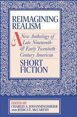 Reimagining Realism: A New Anthology of Late Nineteenth- And Early Twentieth-Century American Short Fiction by Johanningsmeier, Charles A.