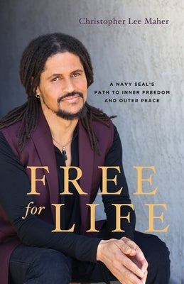 Free for Life: A Navy SEAL's Path to Inner Freedom and Outer Peace by Maher, Christopher Lee