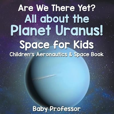 Are We There Yet? All About the Planet Uranus! Space for Kids - Children's Aeronautics & Space Book by Baby Professor