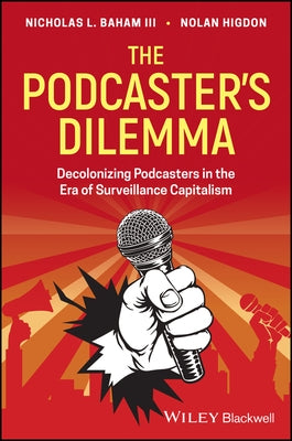 The Podcaster's Dilemma: Decolonizing Podcasters in the Era of Surveillance Capitalism by Baham, Nicholas L.