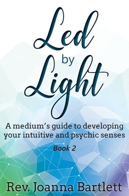 Led by Light: A medium's guide to developing your intuitive and psychic senses by Bartlett, Joanna