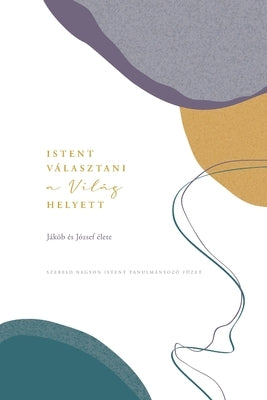 Istent választani a világ helyett: Jákób és József élete: A Love God Greatly Hungarian Bible Study Journal by Greatly, Love God