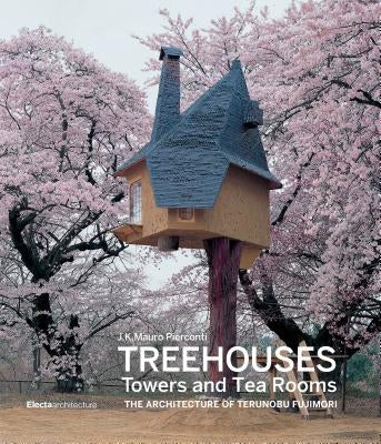 Treehouses, Towers, and Tea Rooms: The Architecture of Terunobu Fujimori by Pierconti, Mauro