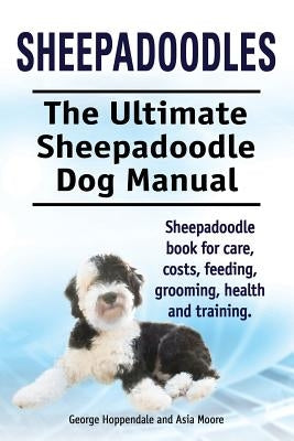 Sheepadoodles. Ultimate Sheepadoodle Dog Manual. Sheepadoodle book for care, costs, feeding, grooming, health and training. by Hoppendale, George