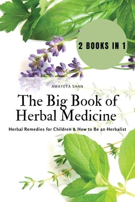 The Big Book of Herbal Medicine: 2 books in 1- Herbal Remedies for Children and How to Be an Herbalist by Amayeta Shan