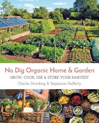 No Dig Organic Home & Garden: Grow, Cook, Use, and Store Your Harvest by Dowding, Charles