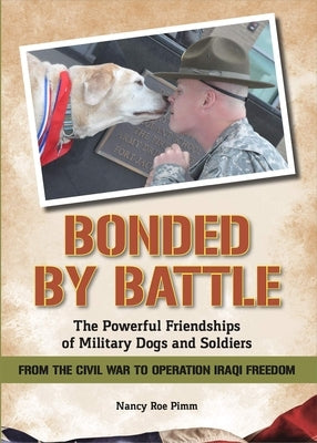 Bonded by Battle: The Powerful Friendships of Military Dogs and Soldiers from the Civil War to Operation Iraqi Freedom by Pimm, Nancy Roe