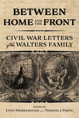 Between Home and the Front: Civil War Letters of the Walters Family by Heidelbaugh, Lynn