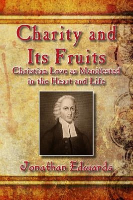 Charity and Its Fruits: Christian Love as Manifested in the Heart and Life by Edwards, Jonathan