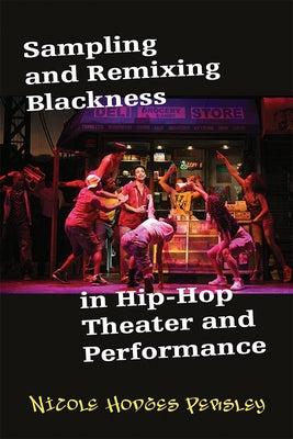 Sampling and Remixing Blackness in Hip-Hop Theater and Performance by Hodges Persley, Nicole