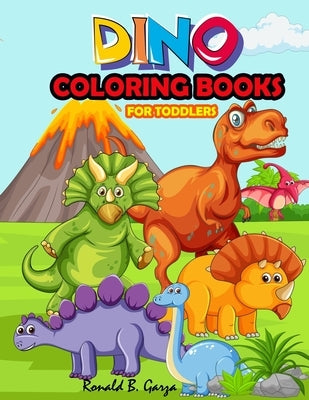 Dino Coloring Books For Toddlers: Dinosaur Coloring Book for Boys & Girls Ages 2-5, 6-8 by B. Garza, Ronald