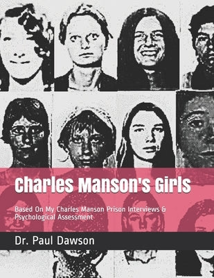 Charles Manson's Girls: Based On My Charles Manson Prison Interviews & Psychological Assessment by Dawson, Paul