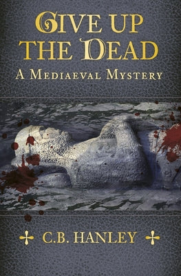 Give Up the Dead: A Mediaeval Mystery (Book 5)Volume 5 by Hanley, C. B.