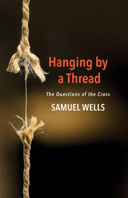 Hanging by a Thread: The Questions of the Cross by Wells, Samuel