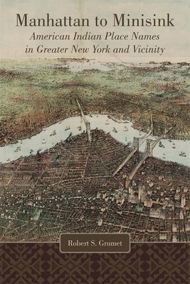 Manhattan to Minisink: American Indian Place Names in Greater New York and Vicinity by Grumet, Robert S.