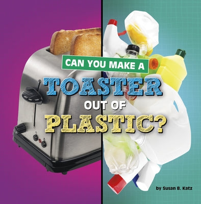 Can You Make a Toaster Out of Plastic? by Katz, Susan B.