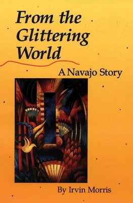 From the Glittering World: A Navajo Story by Morris, Irvin