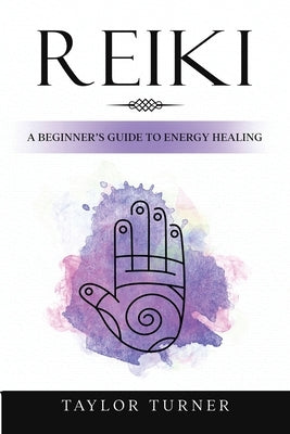 Reiki: A Beginner's Guide to Energy Healing by Turner, Taylor