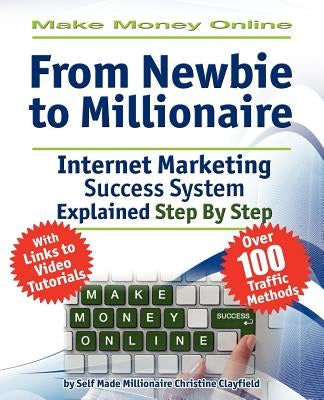 Make Money Online. Work from Home. from Newbie to Millionaire: An Internet Marketing Success System Explained in Easy Steps by Self Made Millionaire by Clayfield, Christine