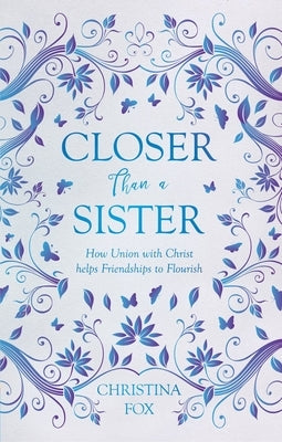 Closer Than a Sister: How Union with Christ Helps Friendships to Flourish by Fox, Christina
