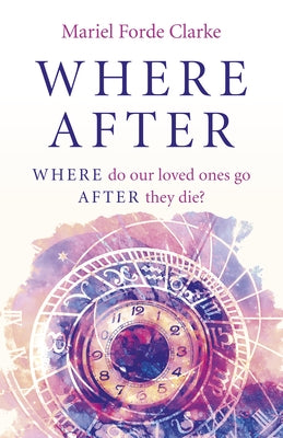 Where After: Where Do Our Loved Ones Go After They Die? by Clarke, Mariel Forde