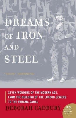 Dreams of Iron and Steel: Seven Wonders of the Modern Age, from the Building of the London Sewers to the Panama Canal by Cadbury, Deborah