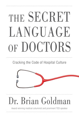 The Secret Language of Doctors: Cracking the Code of Hospital Culture by Goldman, Brian