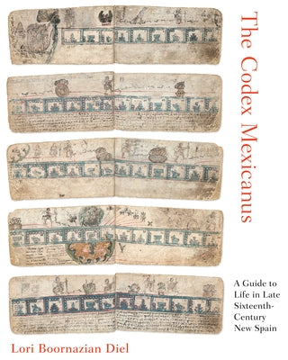 The Codex Mexicanus: A Guide to Life in Late Sixteenth-Century New Spain by Diel, Lori Boornazian