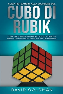 Guida per bambini alla soluzione del Cubo di Rubik: Come risolvere passo dopo passo il Cubo di Rubik con istruzioni semplificate per bambini by Goldman, David