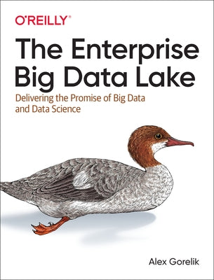 The Enterprise Big Data Lake: Delivering the Promise of Big Data and Data Science by Gorelik, Alex