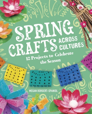 Spring Crafts Across Cultures: 12 Projects to Celebrate the Season by Borgert-Spaniol, Megan