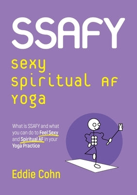 SSAFY Sexy Spiritual AF Yoga: What is SSAFY and what you can do to feel sexy and spiritual AF in your yoga practice by Cohn, Eddie