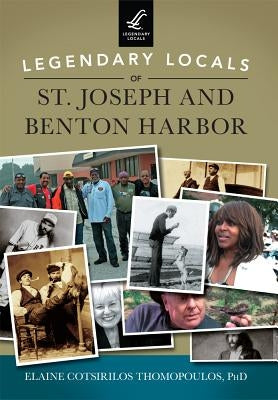 Legendary Locals of St. Joseph and Benton Harbor by Thomopoulos Ph. D., Elaine Cotsirilos
