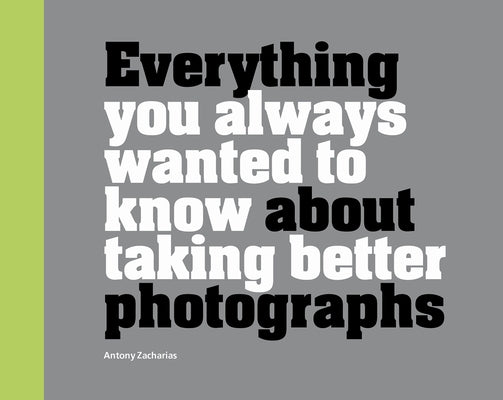 Everything You Always Wanted to Know about Taking Better Photographs by Zacharias, Antony