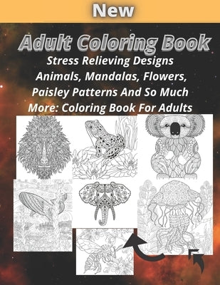 Adult Coloring Book: Stress Relieving Designs Animals, Mandalas, Flowers, Paisley Patterns And So Much More: Coloring Book For Adults by For Adult, Coloring Book