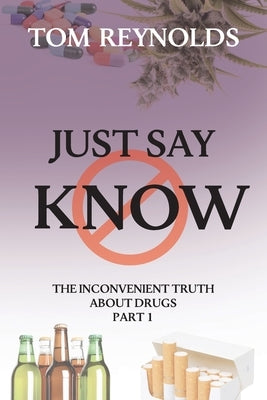 Just Say Know: The Inconvenient Truth About Drugs by Reynolds, Tom