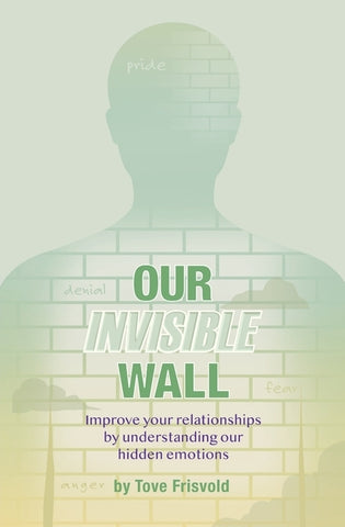Our Invisible Wall: Improve Your Relationships By Understanding Our Hidden Emotions by Frisvold, Tove