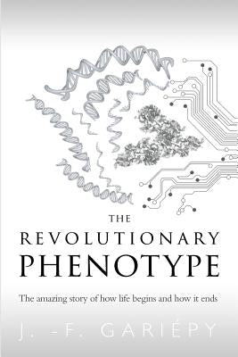 The Revolutionary Phenotype: The amazing story of how life begins and how it ends by Gari&#233;py, Jean-Fran&#231;ois