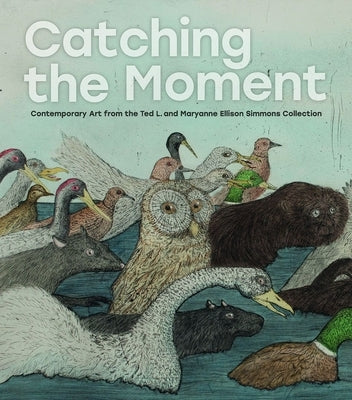 Catching the Moment: Contemporary Art from the Ted L. and Maryanne Ellison Simmons Collection by Wyckoff, Elizabeth