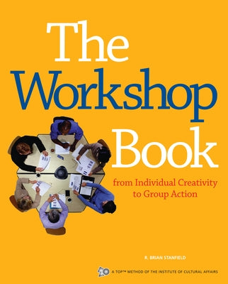 The Workshop Book: From Individual Creativity to Group Action by Stanfield, R. Brian