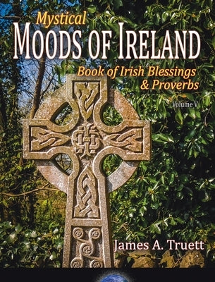 Book of Irish Blessings & Proverbs: Mystical Moods of Ireland, Vol. V by Truett, James a.