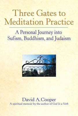 Three Gates to Meditation Practices: A Personal Journey Into Sufism, Buddhism and Judaism by Cooper, David A.