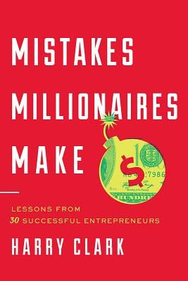 Mistakes Millionaires Make: Lessons from 30 Successful Entrepreneurs by Clark, Harry