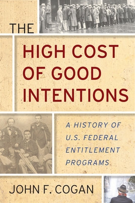 The High Cost of Good Intentions: A History of U.S. Federal Entitlement Programs by Cogan, John F.