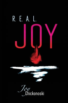 R.E.A.L. Joy: Responding Entirely to the Affections of the Lord by Chickonoski, Joy