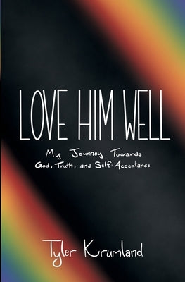 Love Him Well: My Journey Towards God, Truth, and Self-Acceptance by Krumland, Tyler