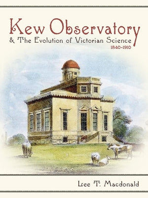 Kew Observatory and the Evolution of Victorian Science, 1840-1910 by MacDonald, Lee T.