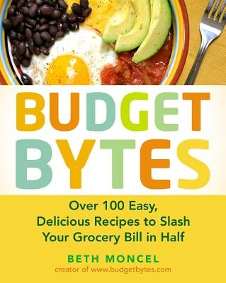 Budget Bytes: Over 100 Easy, Delicious Recipes to Slash Your Grocery Bill in Half: A Cookbook by Moncel, Beth